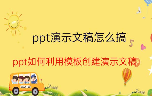 ppt演示文稿怎么搞 ppt如何利用模板创建演示文稿？